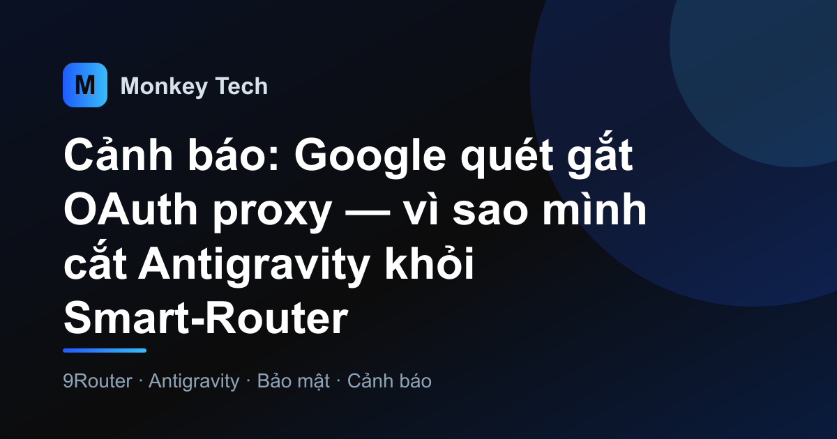 Cảnh báo: Google quét gắt OAuth proxy — vì sao mình cắt Antigravity khỏi Smart-Router