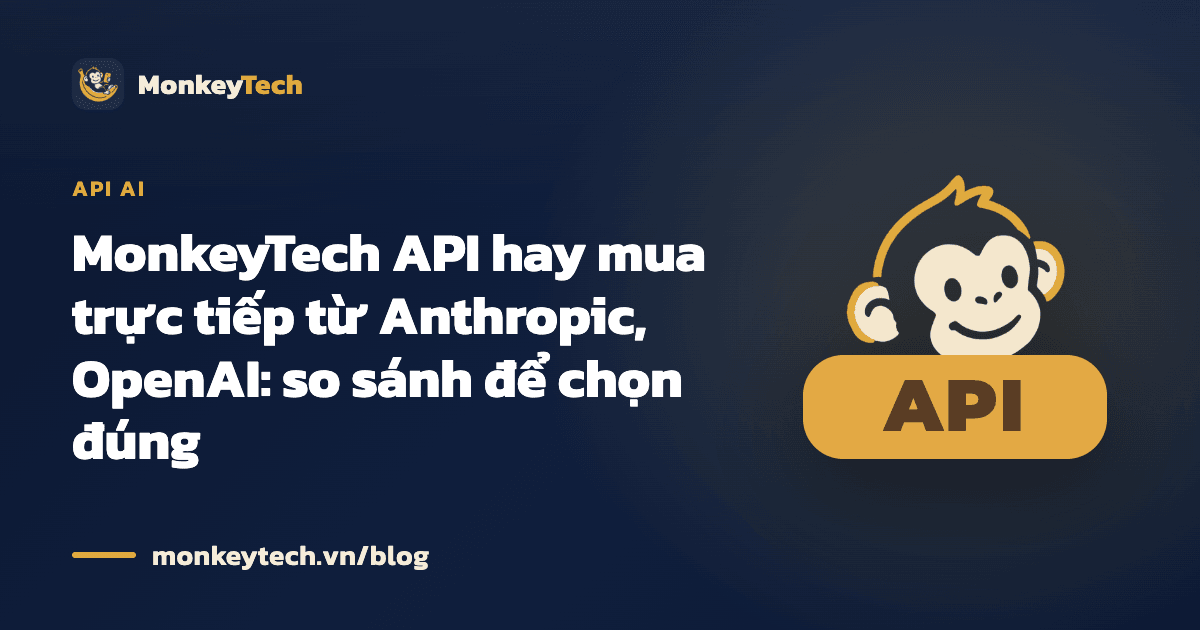 MonkeyTech API hay mua trực tiếp từ Anthropic, OpenAI: so sánh để chọn đúng
